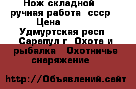 Нож складной -   ручная работа.(ссср) › Цена ­ 3 500 - Удмуртская респ., Сарапул г. Охота и рыбалка » Охотничье снаряжение   